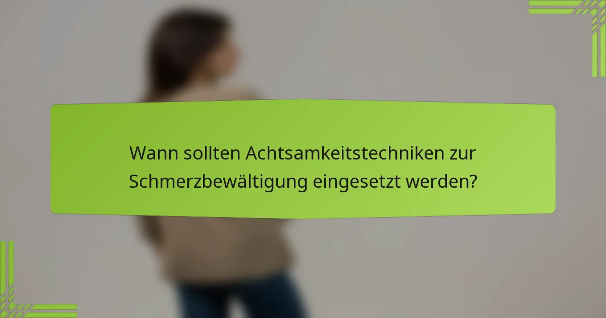 Wann sollten Achtsamkeitstechniken zur Schmerzbewältigung eingesetzt werden?