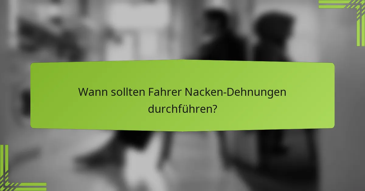 Wann sollten Fahrer Nacken-Dehnungen durchführen?