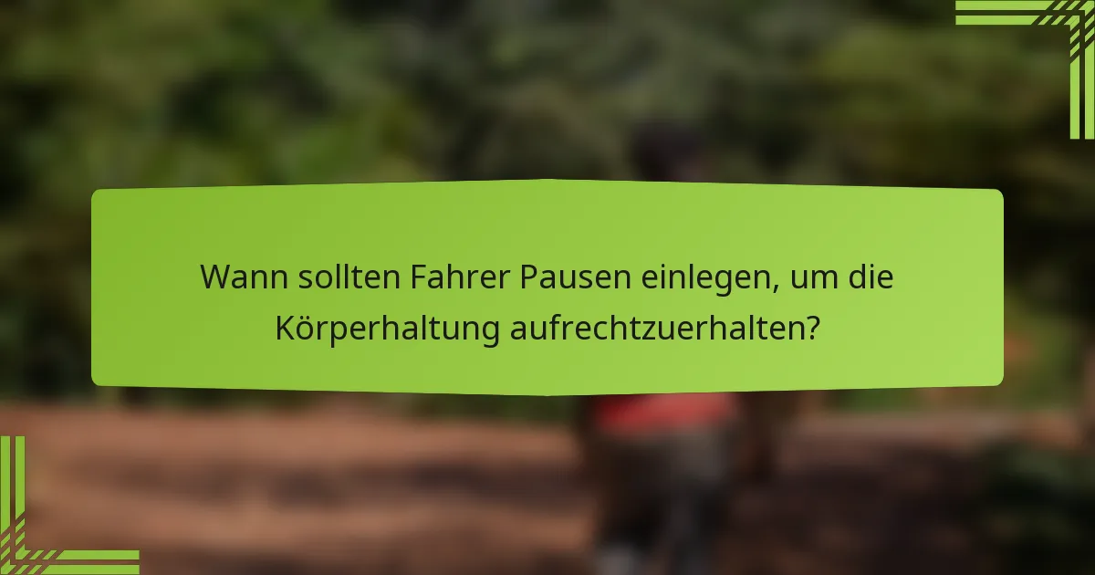 Wann sollten Fahrer Pausen einlegen, um die Körperhaltung aufrechtzuerhalten?