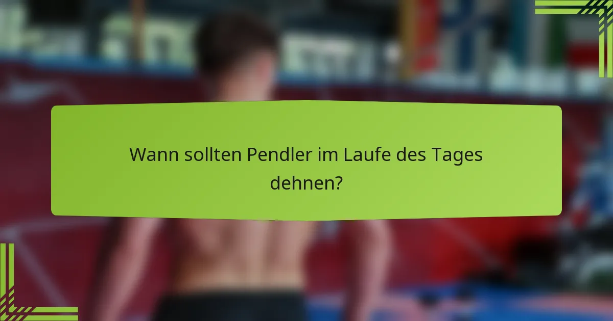 Wann sollten Pendler im Laufe des Tages dehnen?