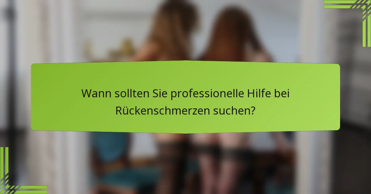 Wann sollten Sie professionelle Hilfe bei Rückenschmerzen suchen?