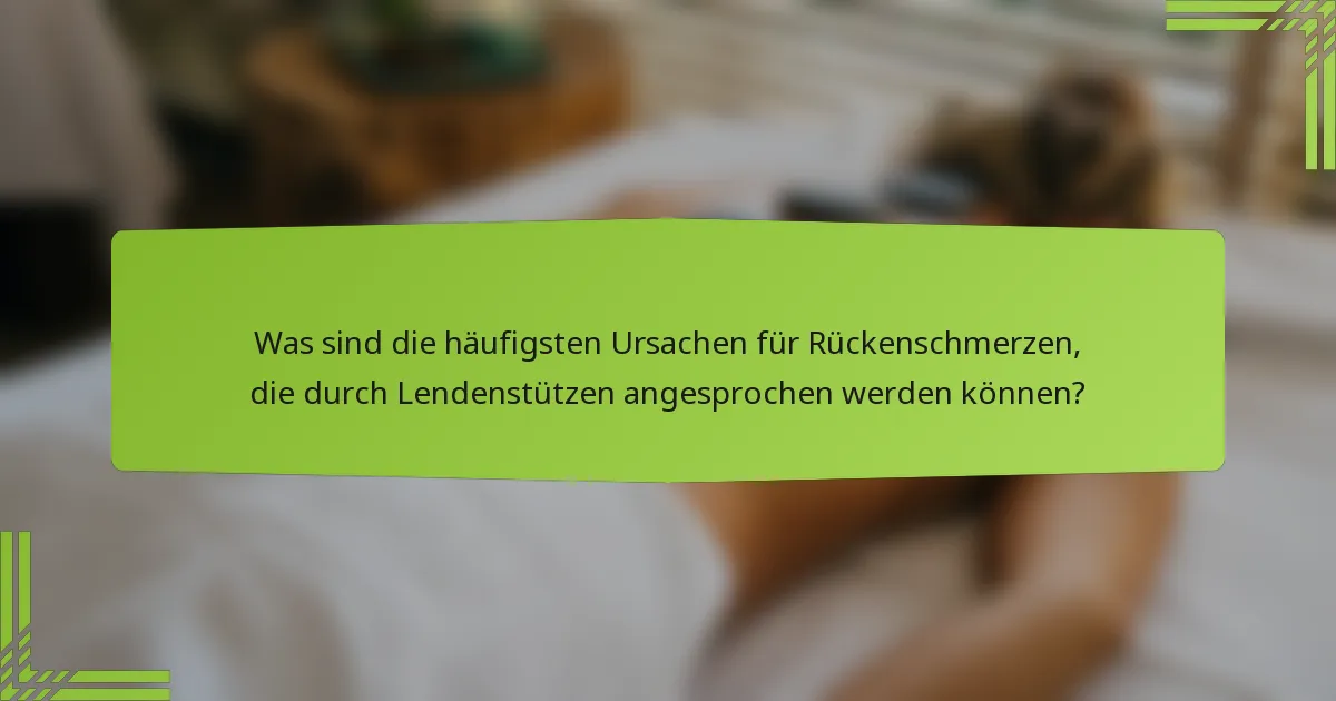 Was sind die häufigsten Ursachen für Rückenschmerzen, die durch Lendenstützen angesprochen werden können?