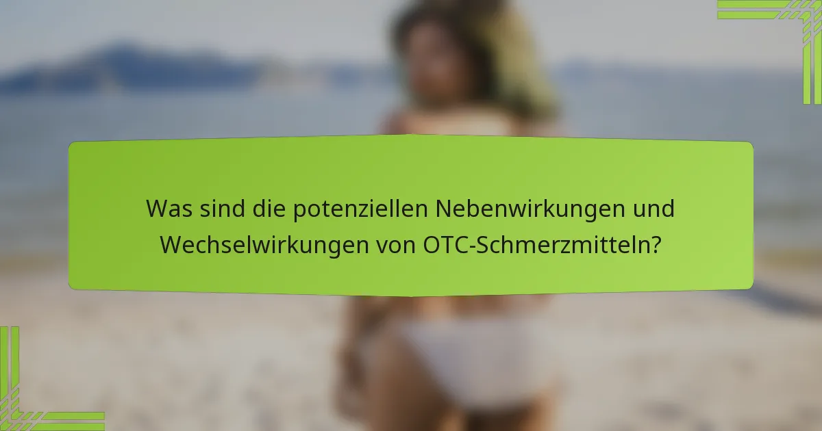 Was sind die potenziellen Nebenwirkungen und Wechselwirkungen von OTC-Schmerzmitteln?