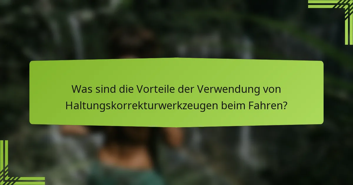 Was sind die Vorteile der Verwendung von Haltungskorrekturwerkzeugen beim Fahren?