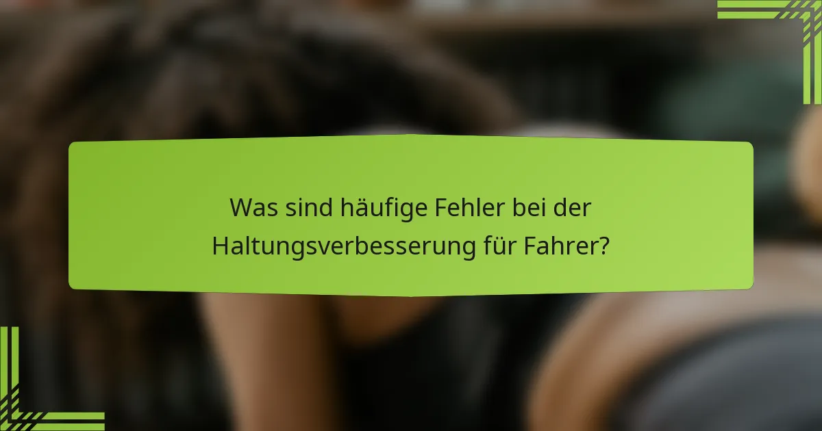Was sind häufige Fehler bei der Haltungsverbesserung für Fahrer?