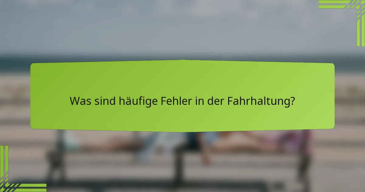 Was sind häufige Fehler in der Fahrhaltung?
