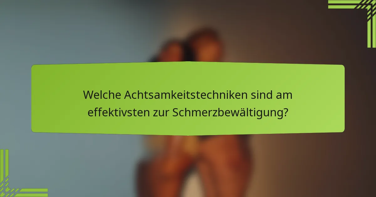 Welche Achtsamkeitstechniken sind am effektivsten zur Schmerzbewältigung?