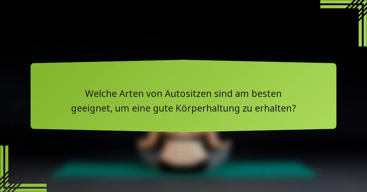 Welche Arten von Autositzen sind am besten geeignet, um eine gute Körperhaltung zu erhalten?