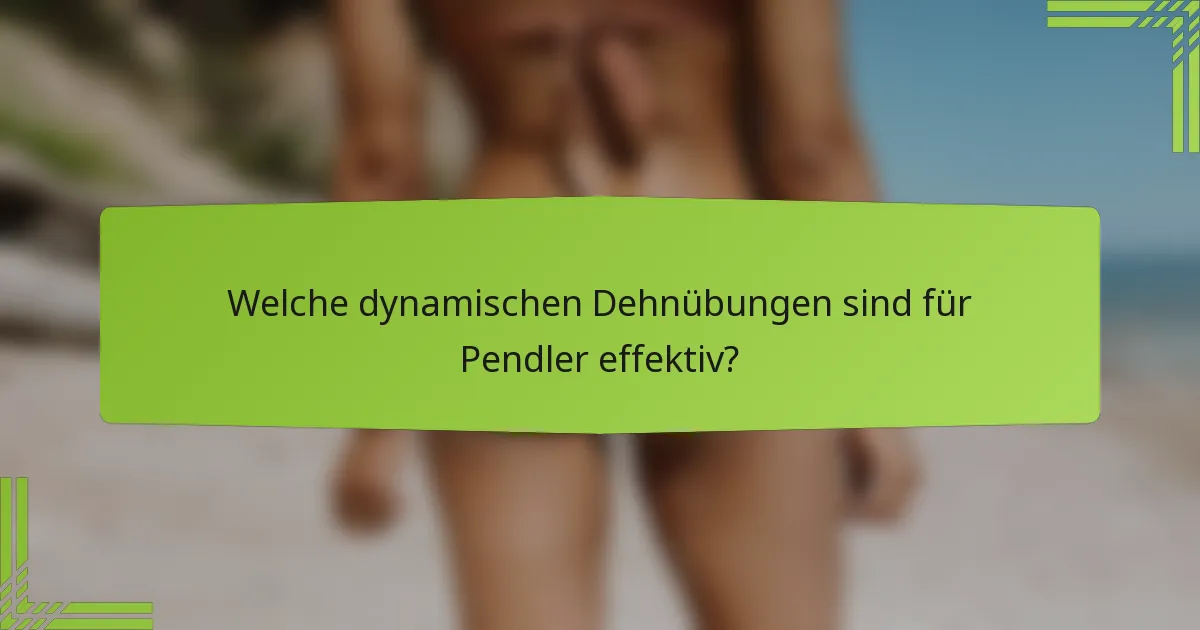 Welche dynamischen Dehnübungen sind für Pendler effektiv?