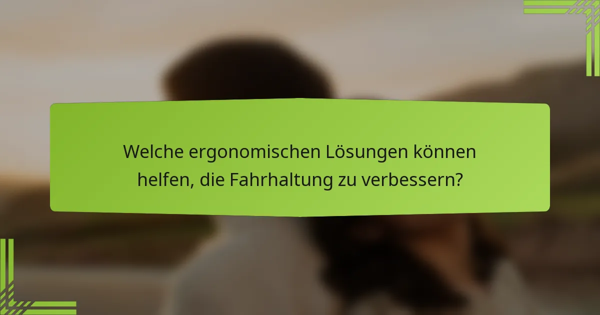 Welche ergonomischen Lösungen können helfen, die Fahrhaltung zu verbessern?