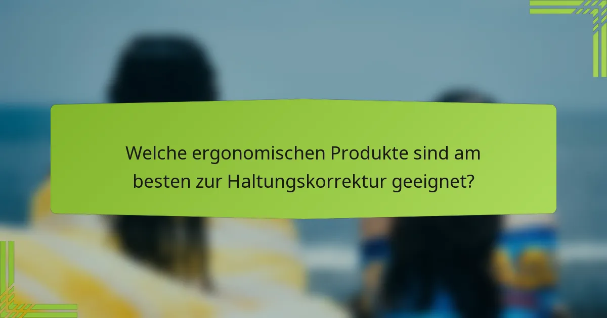 Welche ergonomischen Produkte sind am besten zur Haltungskorrektur geeignet?