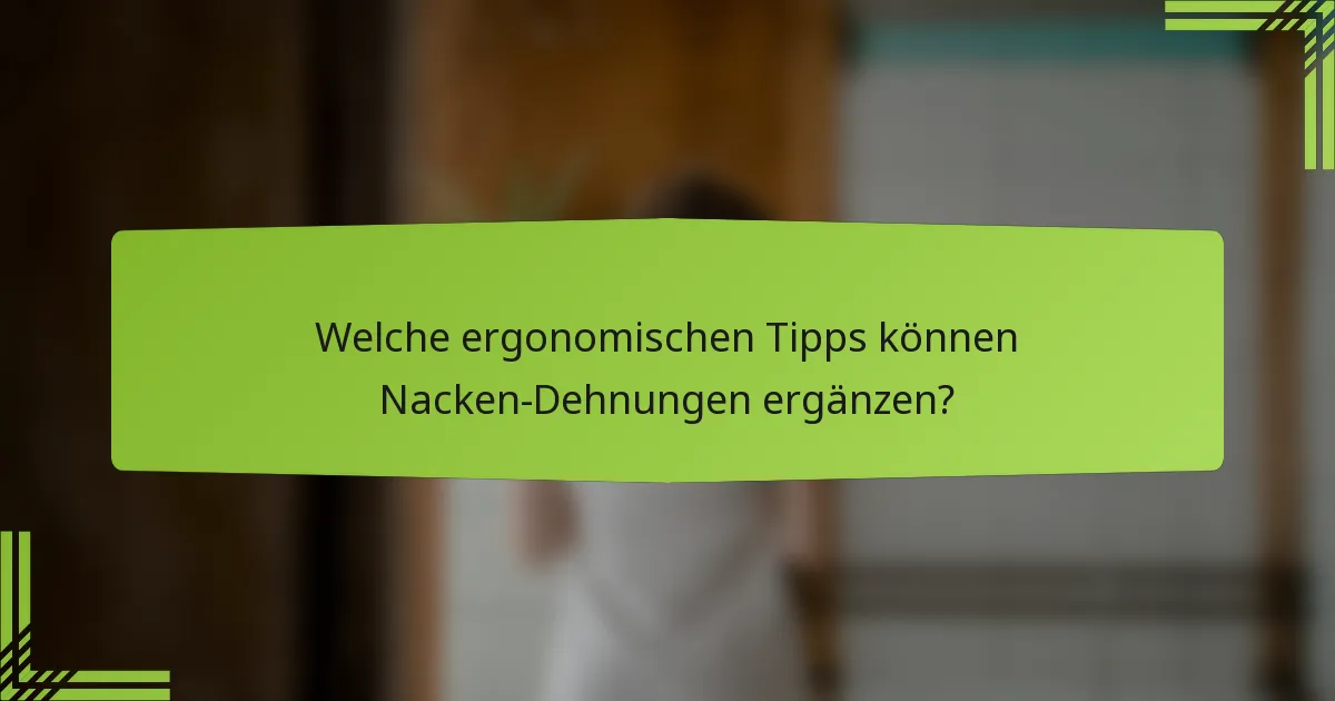 Welche ergonomischen Tipps können Nacken-Dehnungen ergänzen?