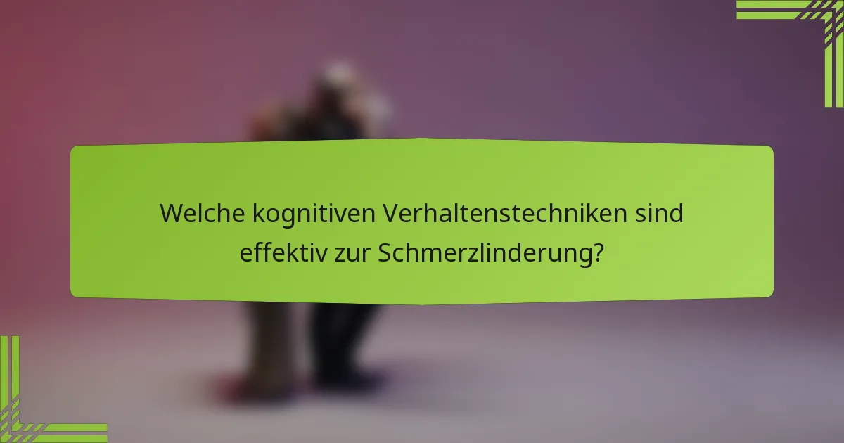 Welche kognitiven Verhaltenstechniken sind effektiv zur Schmerzlinderung?
