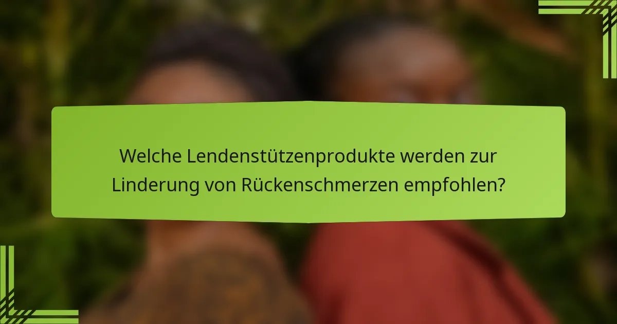 Welche Lendenstützenprodukte werden zur Linderung von Rückenschmerzen empfohlen?