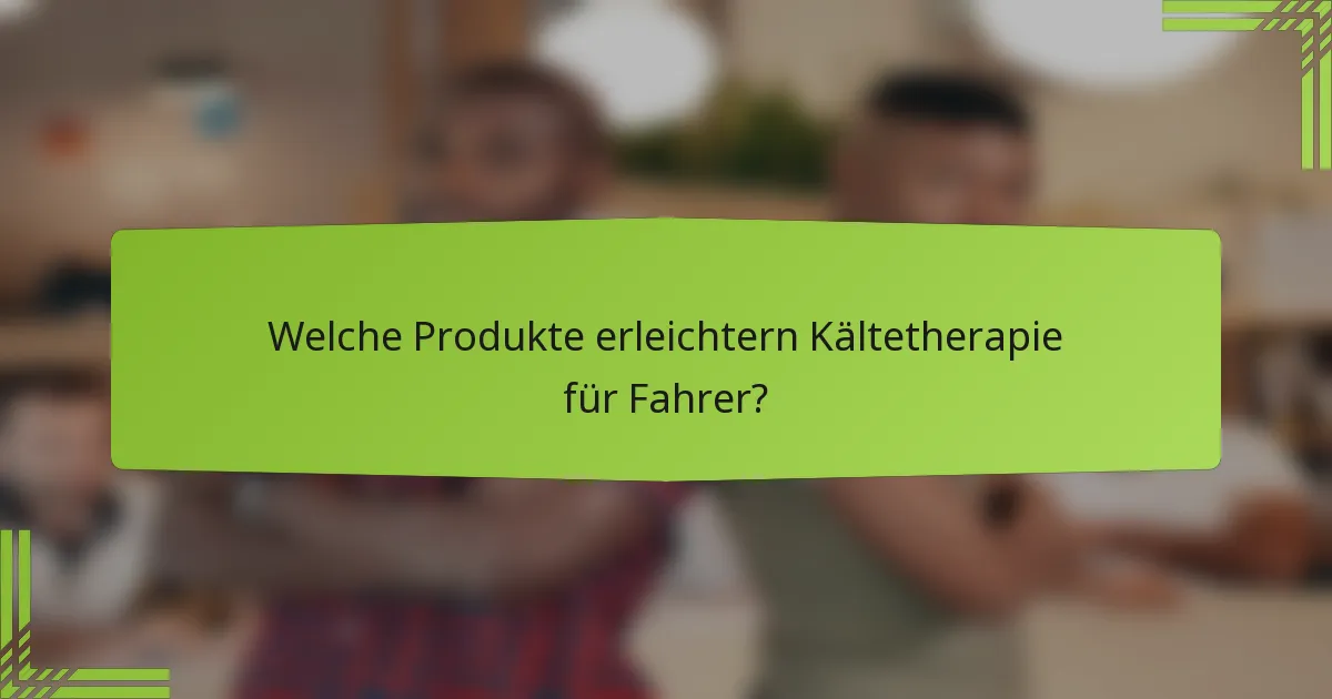 Welche Produkte erleichtern Kältetherapie für Fahrer?