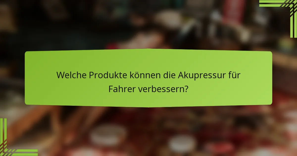 Welche Produkte können die Akupressur für Fahrer verbessern?