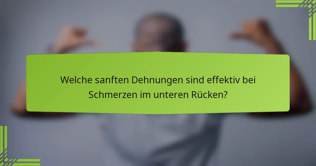 Welche sanften Dehnungen sind effektiv bei Schmerzen im unteren Rücken?