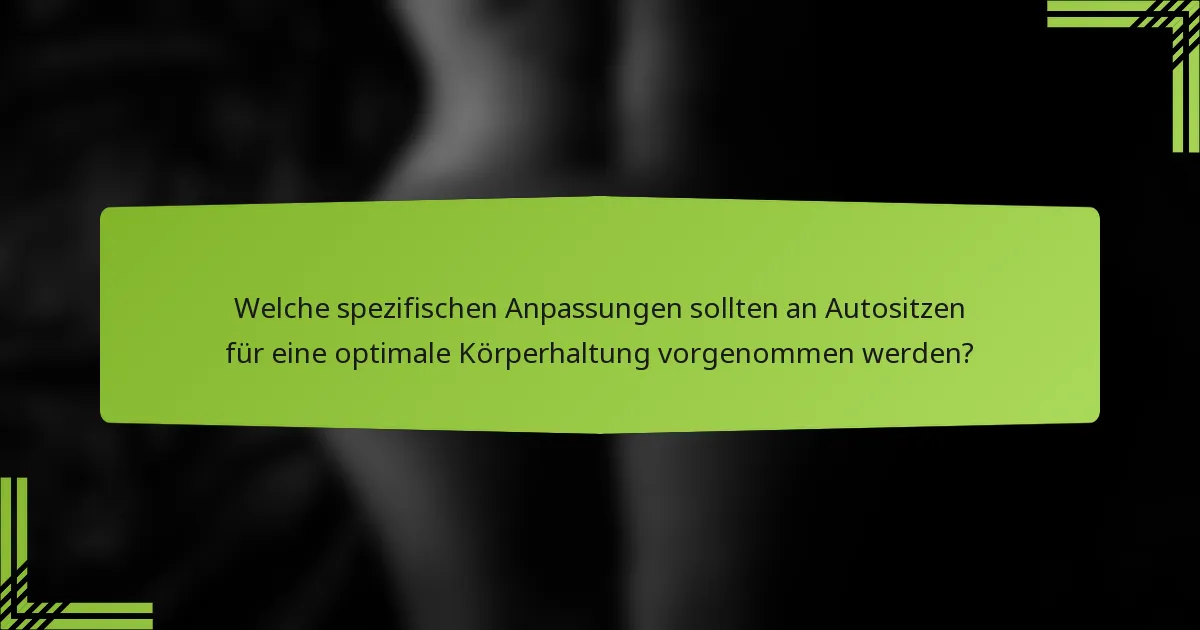 Welche spezifischen Anpassungen sollten an Autositzen für eine optimale Körperhaltung vorgenommen werden?