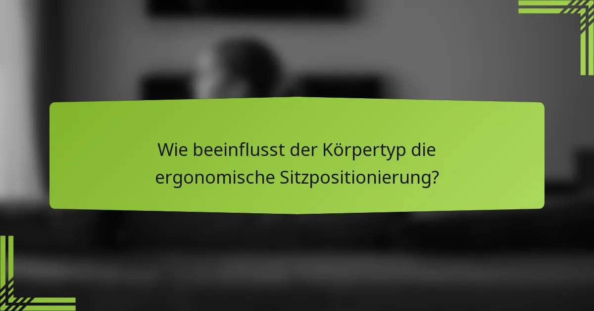 Wie beeinflusst der Körpertyp die ergonomische Sitzpositionierung?