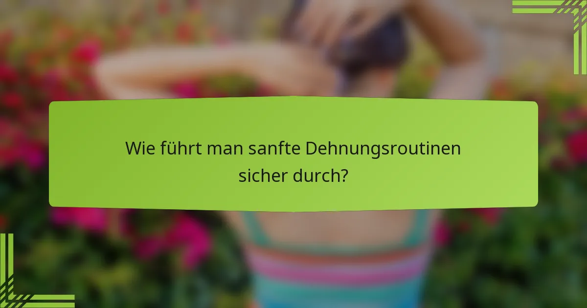 Wie führt man sanfte Dehnungsroutinen sicher durch?