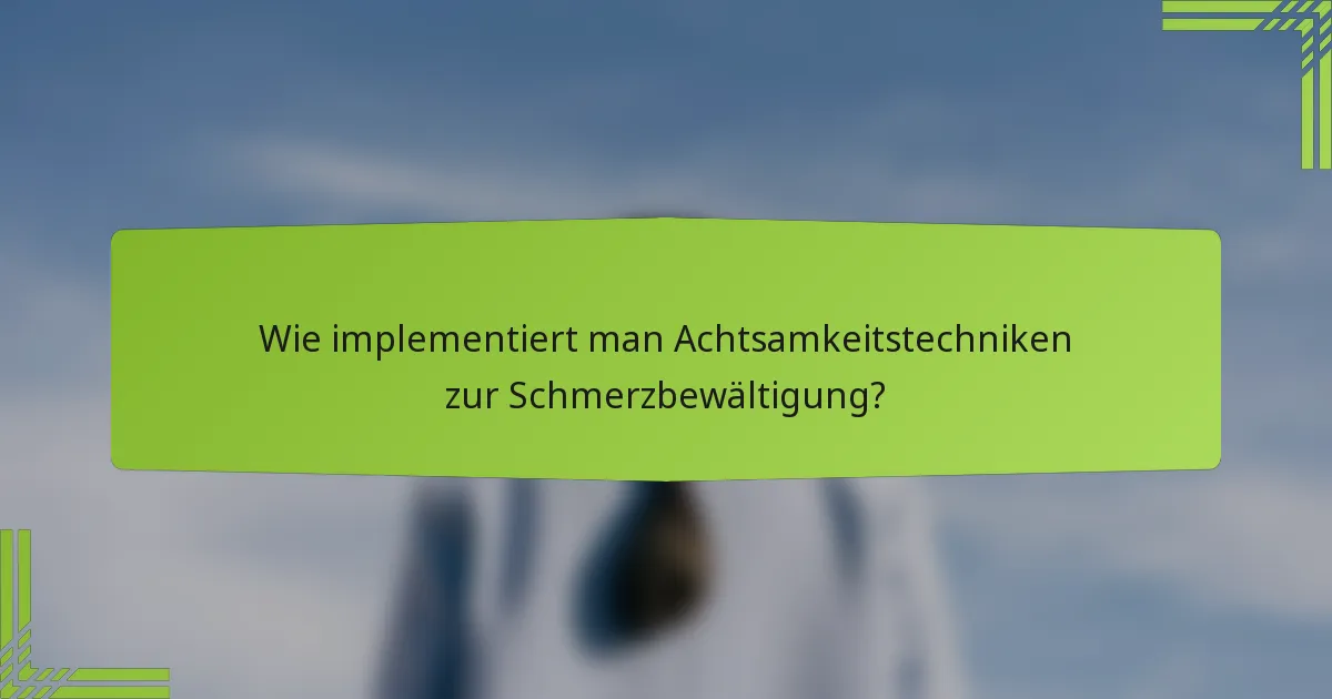 Wie implementiert man Achtsamkeitstechniken zur Schmerzbewältigung?
