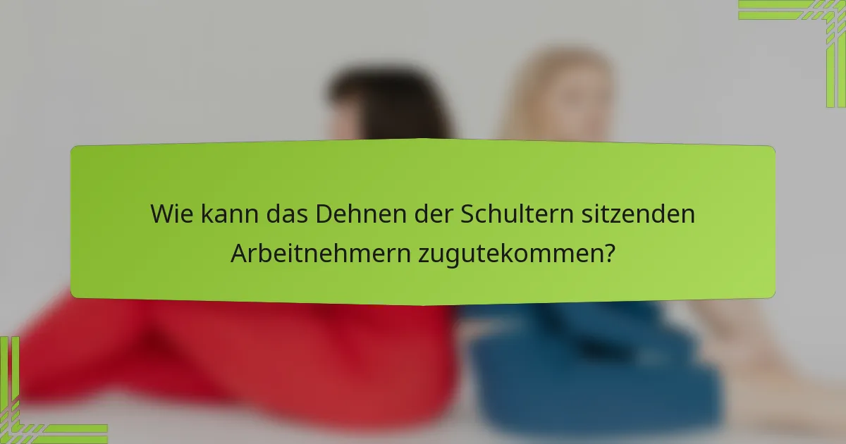 Wie kann das Dehnen der Schultern sitzenden Arbeitnehmern zugutekommen?