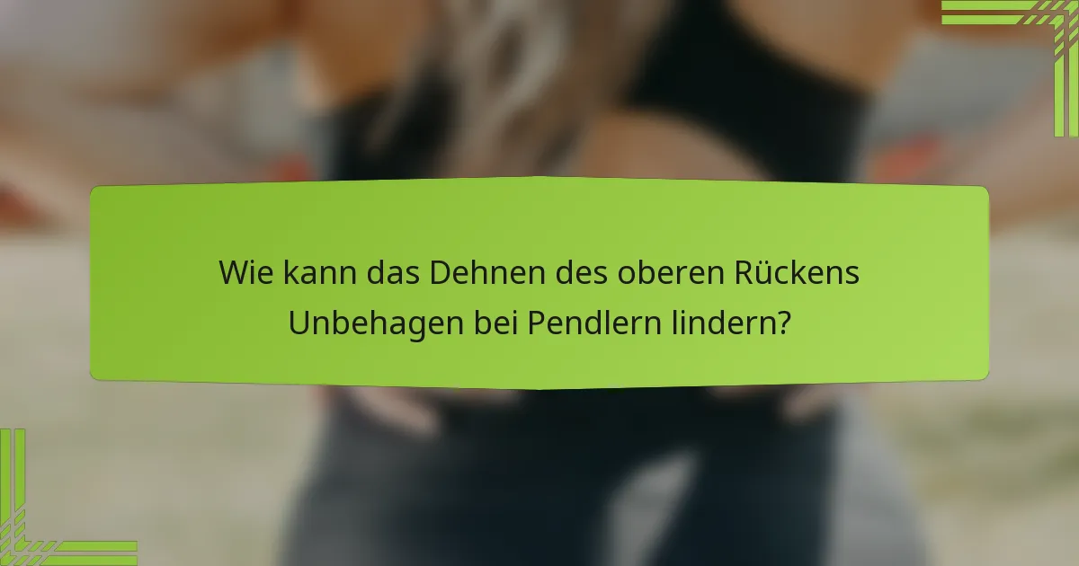 Wie kann das Dehnen des oberen Rückens Unbehagen bei Pendlern lindern?