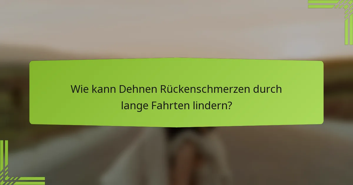 Wie kann Dehnen Rückenschmerzen durch lange Fahrten lindern?