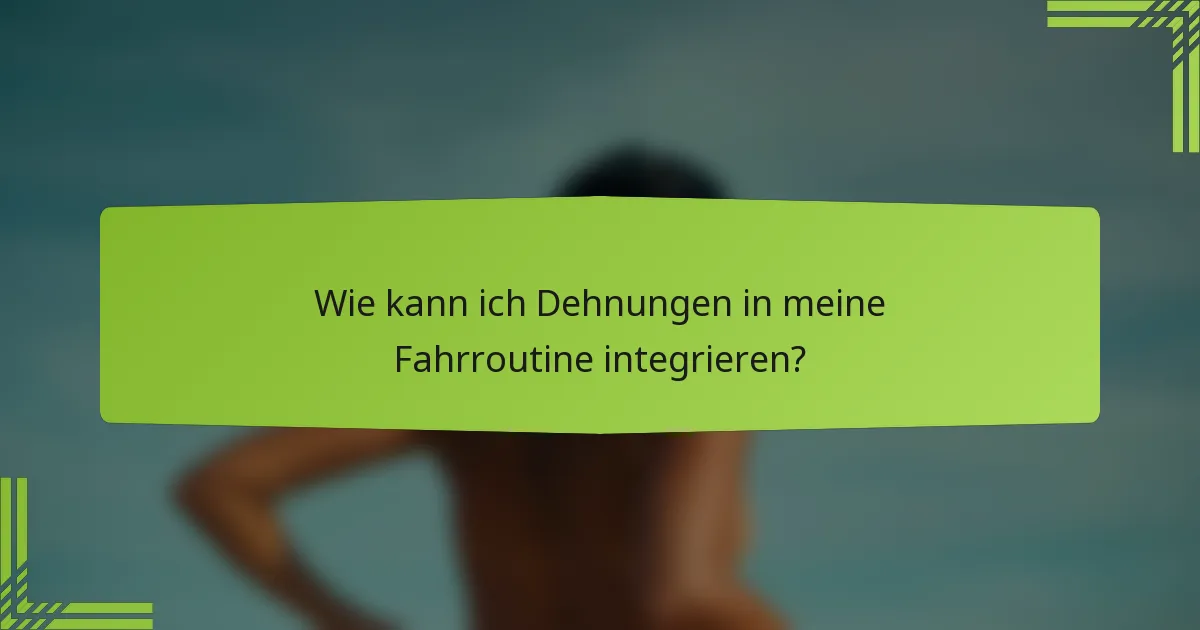 Wie kann ich Dehnungen in meine Fahrroutine integrieren?