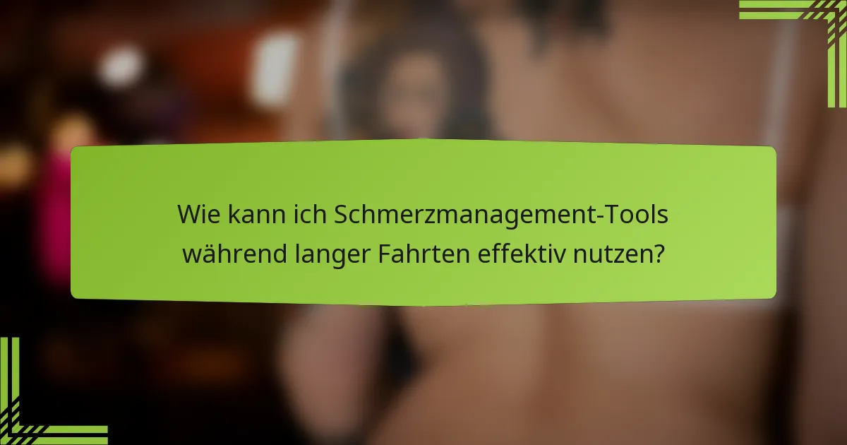 Wie kann ich Schmerzmanagement-Tools während langer Fahrten effektiv nutzen?