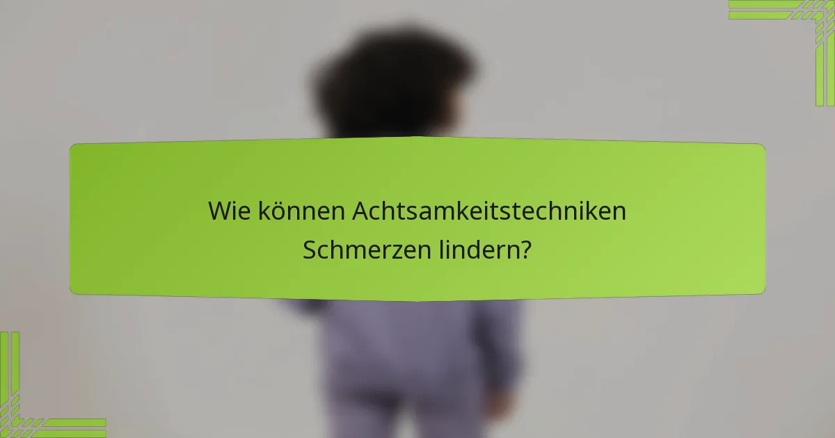 Wie können Achtsamkeitstechniken Schmerzen lindern?