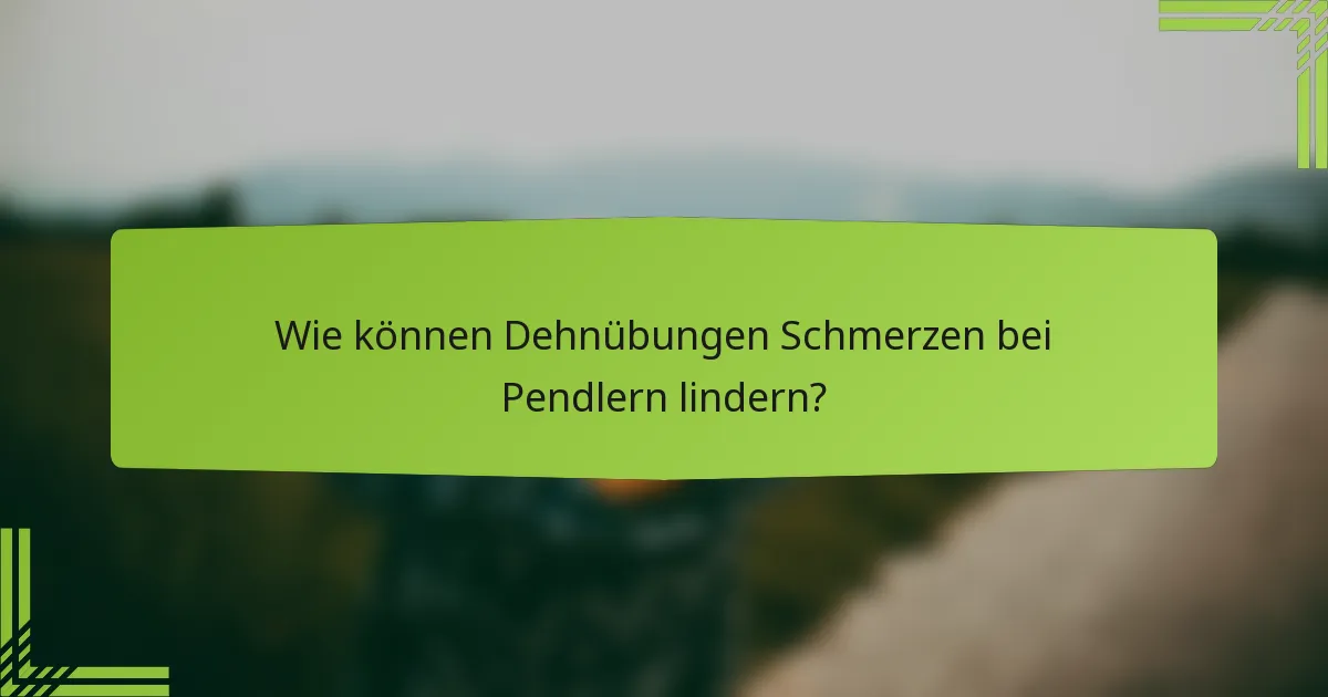 Wie können Dehnübungen Schmerzen bei Pendlern lindern?