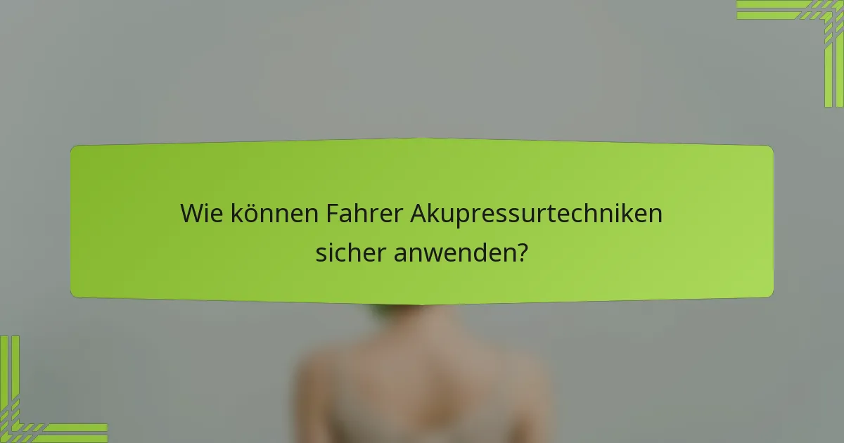 Wie können Fahrer Akupressurtechniken sicher anwenden?