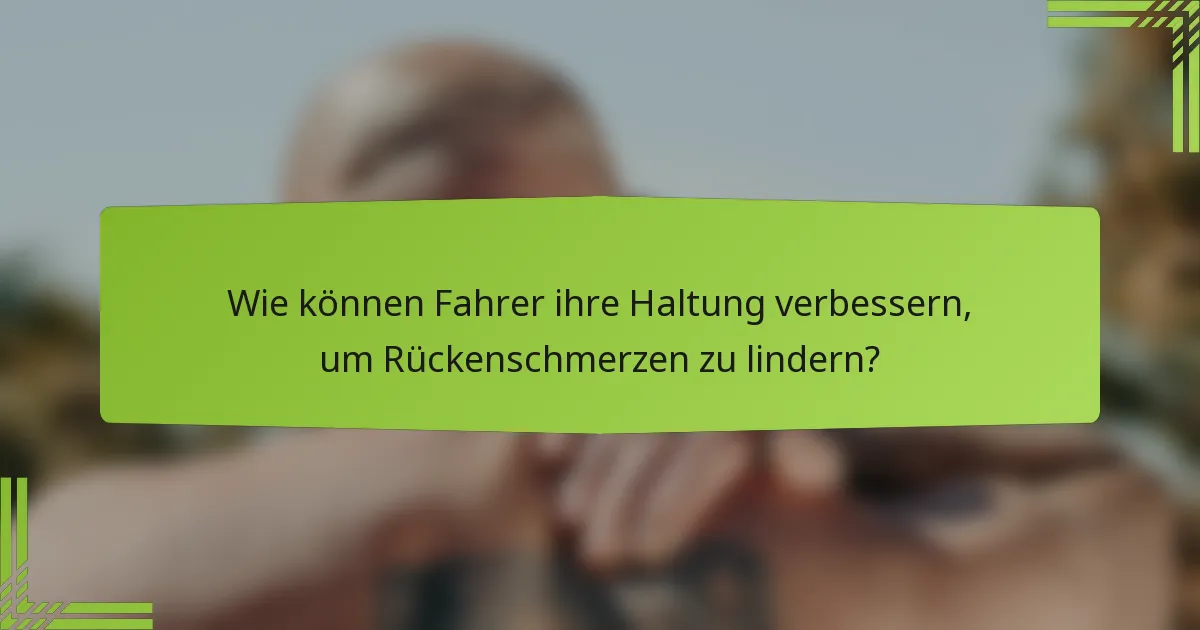 Wie können Fahrer ihre Haltung verbessern, um Rückenschmerzen zu lindern?
