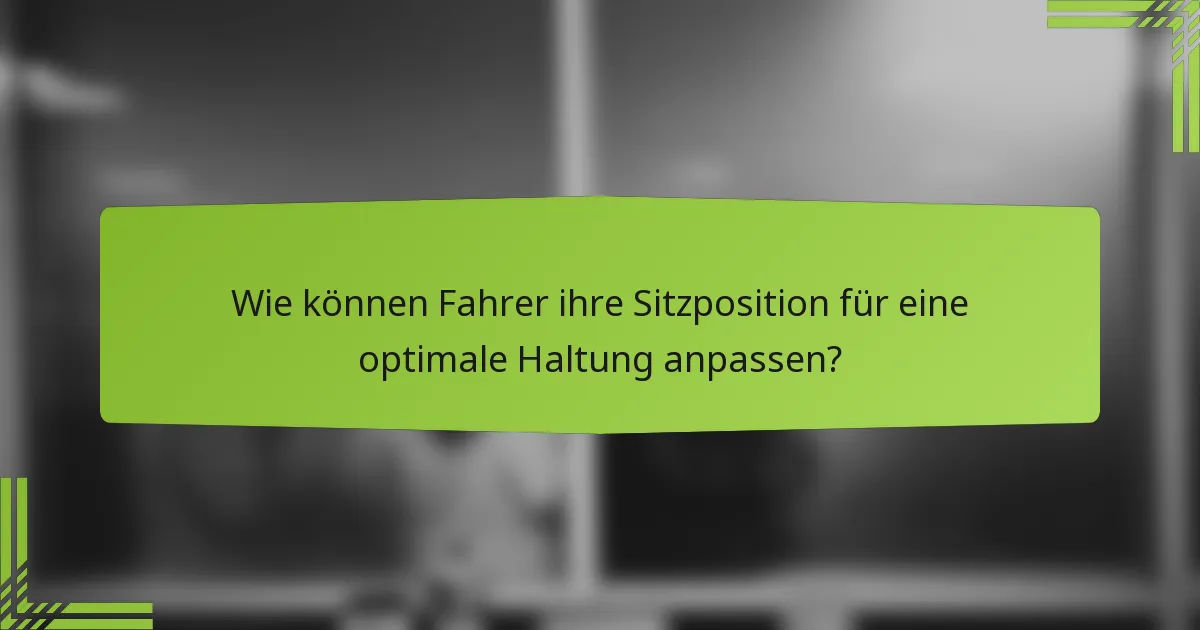 Wie können Fahrer ihre Sitzposition für eine optimale Haltung anpassen?