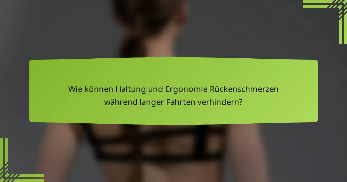 Wie können Haltung und Ergonomie Rückenschmerzen während langer Fahrten verhindern?