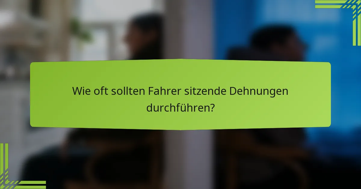 Wie oft sollten Fahrer sitzende Dehnungen durchführen?