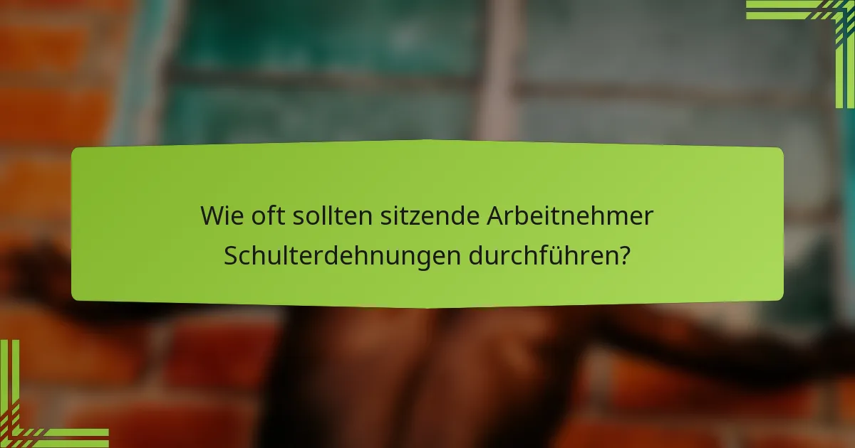 Wie oft sollten sitzende Arbeitnehmer Schulterdehnungen durchführen?