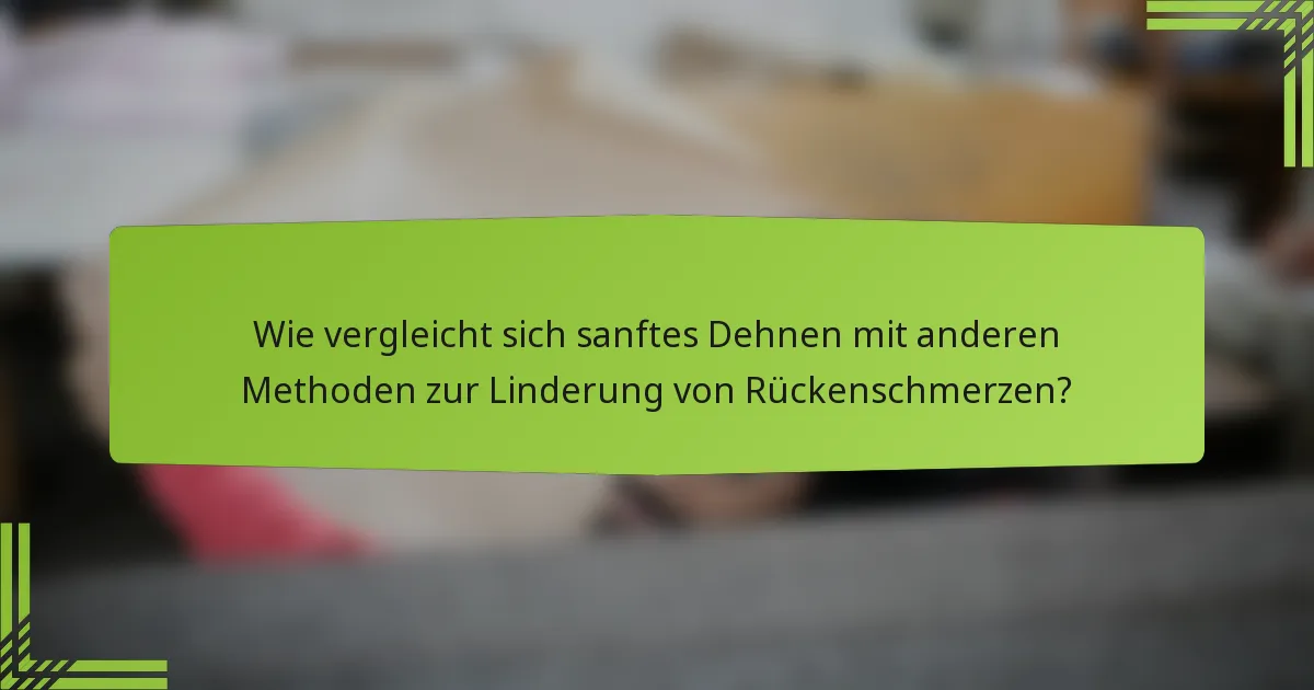 Wie vergleicht sich sanftes Dehnen mit anderen Methoden zur Linderung von Rückenschmerzen?