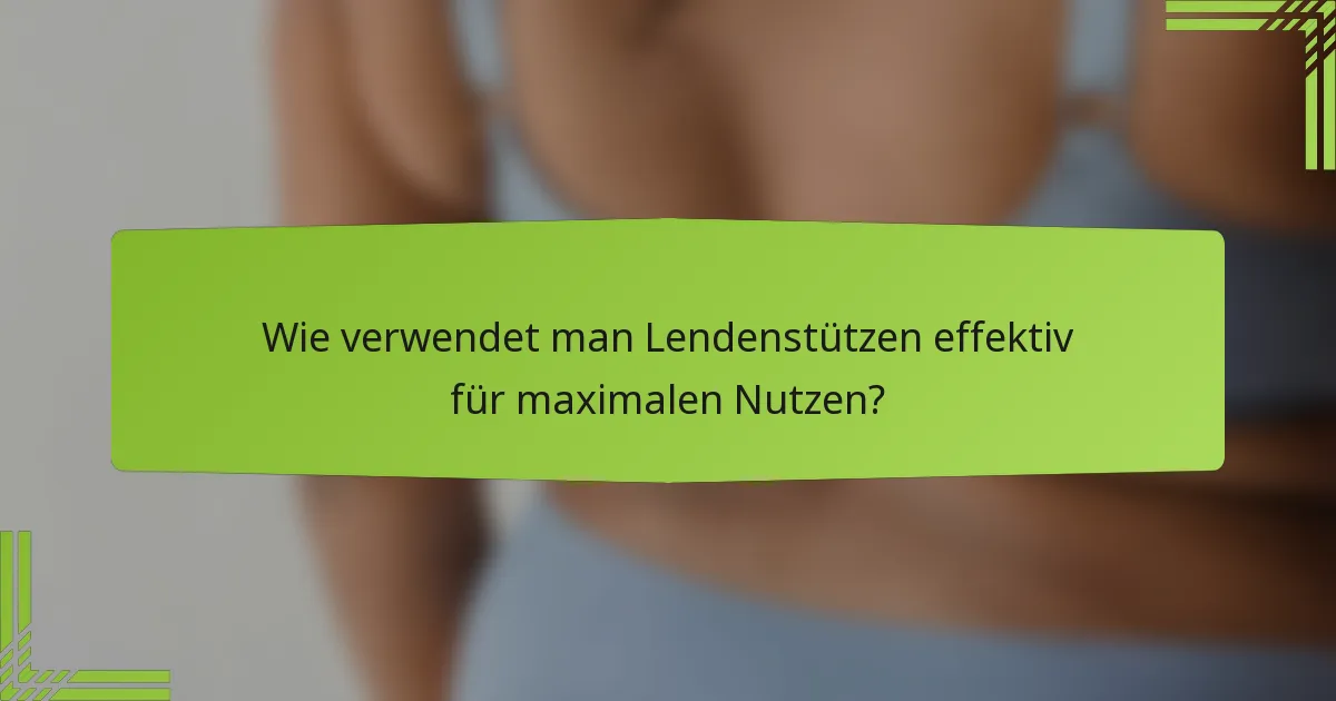 Wie verwendet man Lendenstützen effektiv für maximalen Nutzen?